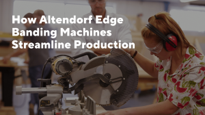 How Altendorf Edge Banding Machines Streamline Production